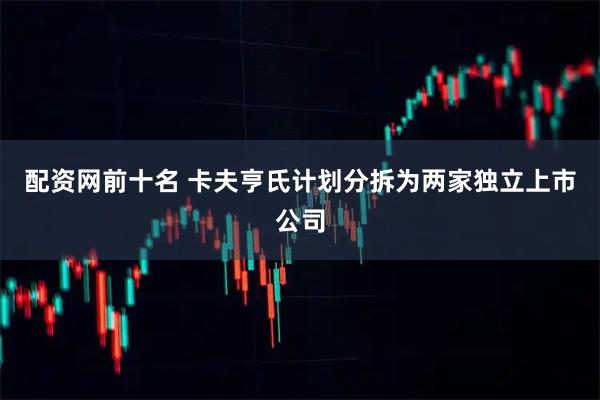 配资网前十名 卡夫亨氏计划分拆为两家独立上市公司