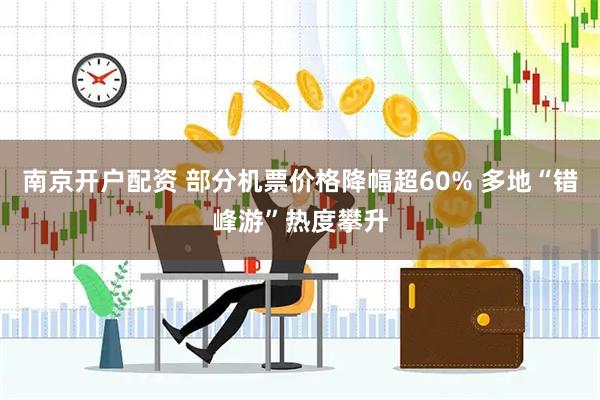南京开户配资 部分机票价格降幅超60% 多地“错峰游”热度攀升